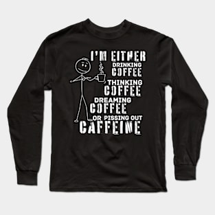 Drinking Thinking Dreaming Pissing Coffee (for dark background) Long Sleeve T-Shirt